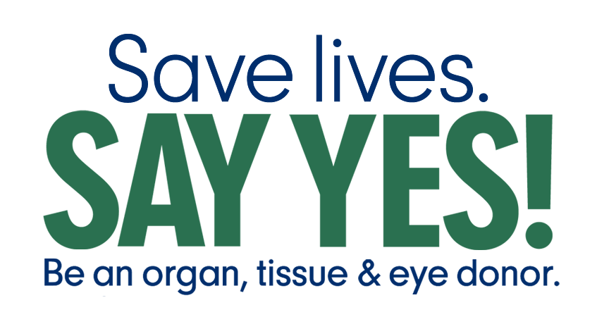 Save Lives, SAY YES! Be an organ, tissue & eye donor.